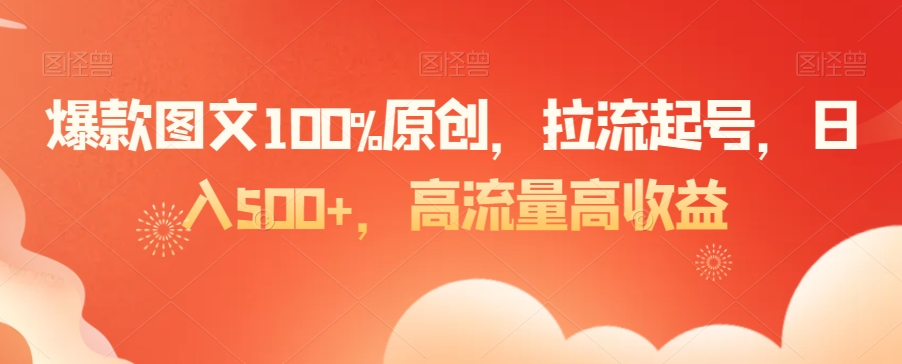 爆款图文100%原创，拉流起号，日入500+，高流量高收益【揭秘】-云帆项目库