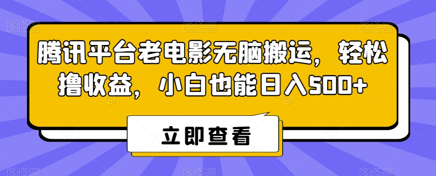 腾讯平台老电影无脑搬运，轻松撸收益，小白也能日入500+【揭秘】-云帆项目库