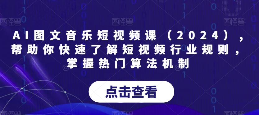 AI图文音乐短视频课（2024）,帮助你快速了解短视频行业规则，掌握热门算法机制-云帆项目库