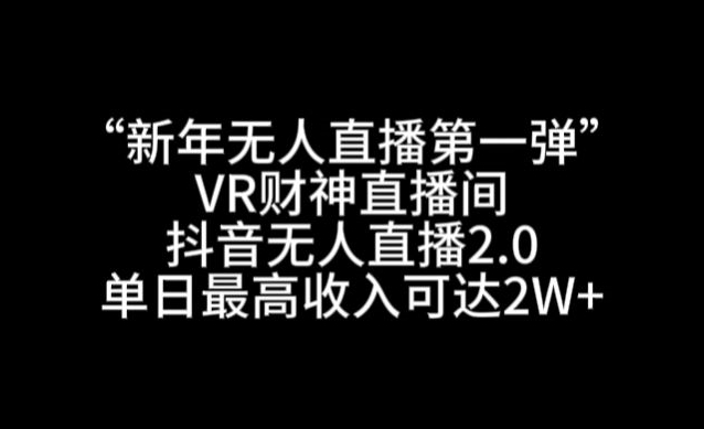 “新年无人直播第一弹“VR财神直播间，抖音无人直播2.0，单日最高收入可达2W+【揭秘】-云帆项目库