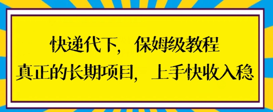 快递代下保姆级教程，真正的长期项目，上手快收入稳【揭秘】-云帆项目库