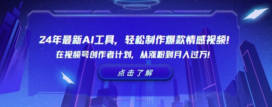 24年最新AI工具，轻松制作爆款情感视频！在视频号创作者计划，从涨粉到月入过万【揭秘】-云帆项目库