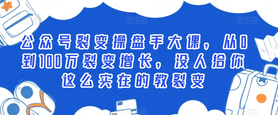 公众号裂变操盘手大课，从0到100万裂变增长，没人给你这么实在的教裂变-云帆项目库