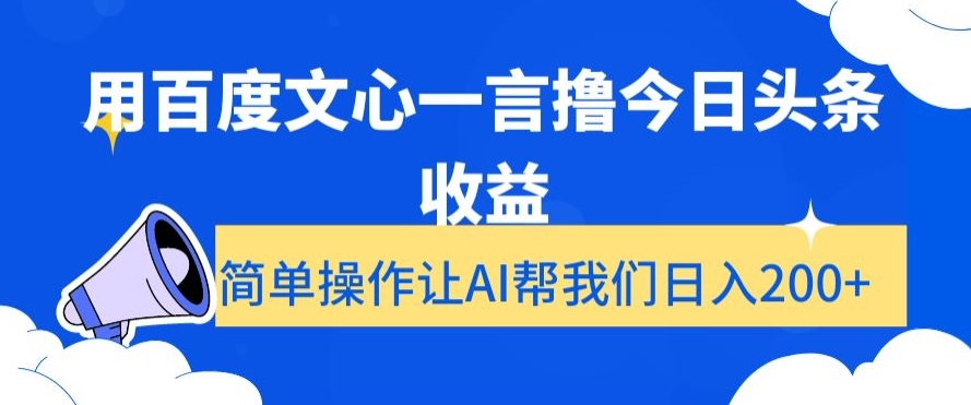 用百度文心一言撸今日头条收益，简单操作让AI帮我们日入200+【揭秘】-云帆项目库