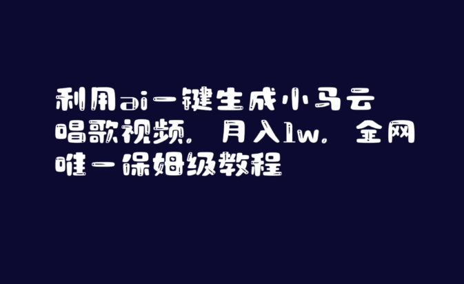 利用ai一键生成小马云唱歌视频，月入1w，全网唯一保姆级教程【揭秘】-云帆项目库