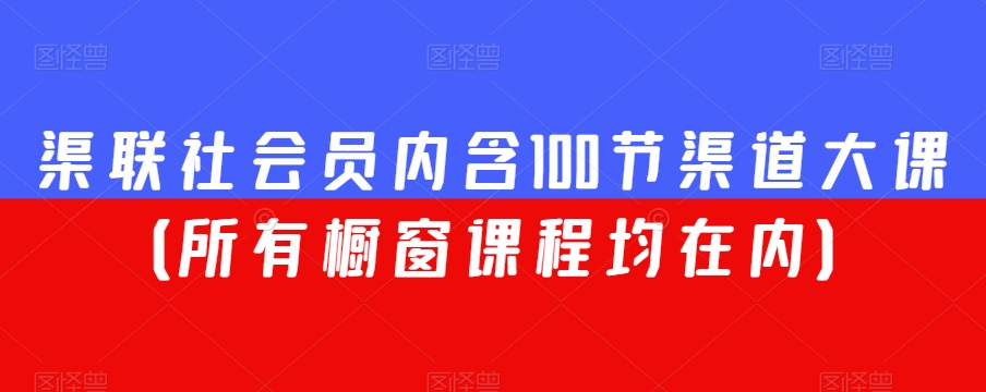 渠联社会员内含100节渠道大课（所有橱窗课程均在内）-云帆项目库