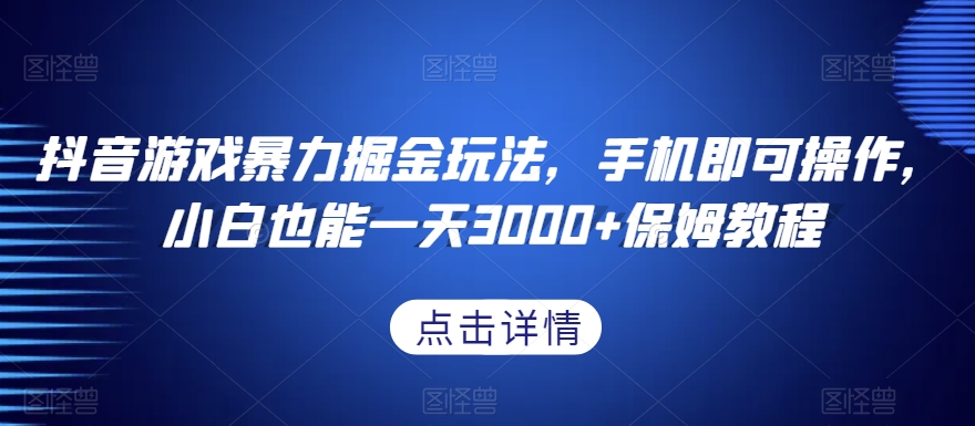 抖音游戏暴力掘金玩法，手机即可操作，小白也能一天3000+保姆教程【揭秘】-云帆项目库