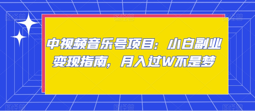 中视频音乐号项目：小白副业变现指南，月入过W不是梦【揭秘】-云帆项目库