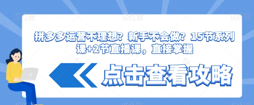 拼多多运营不理想？新手不会做？​15节系列课+2节直播课，直接掌握-云帆项目库