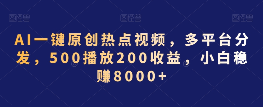 AI一键原创热点视频，多平台分发，500播放200收益，小白稳赚8000+【揭秘】-云帆项目库