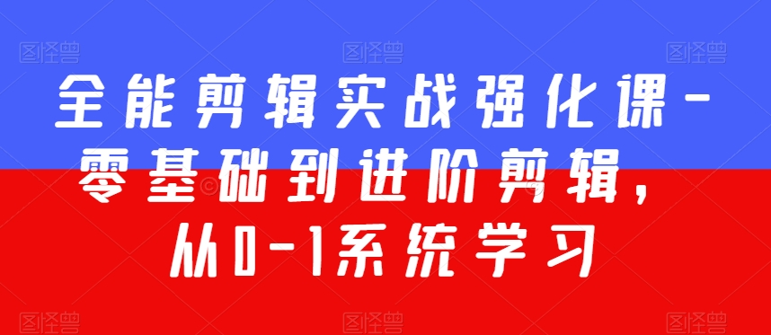 全能剪辑实战强化课-零基础到进阶剪辑，从0-1系统学习，200节课程加强版！-云帆项目库