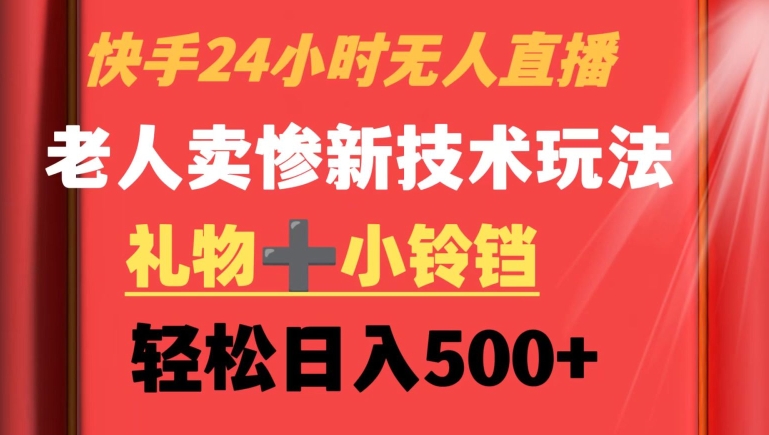 快手24小时无人直播，老人卖惨最新技术玩法，礼物+小铃铛，轻松日入500+【揭秘】-云帆项目库