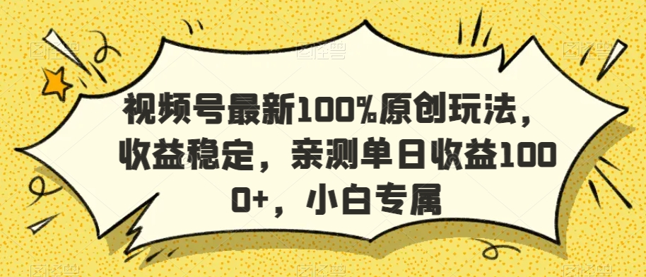 视频号最新100%原创玩法，收益稳定，亲测单日收益1000+，小白专属【揭秘】-云帆项目库