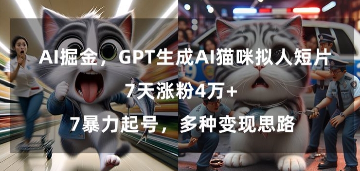 GPT生成AI猫咪拟人短片，7天涨粉4万+，暴力起号，多种变现思路【揭秘】-云帆项目库