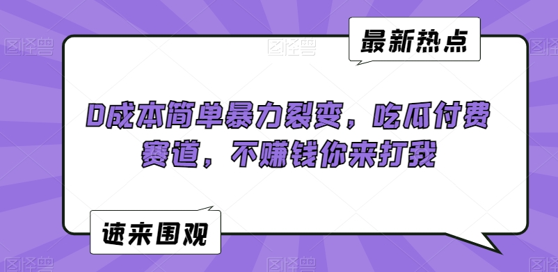 0成本简单暴力裂变，吃瓜付费赛道，不赚钱你来打我【揭秘】-云帆项目库