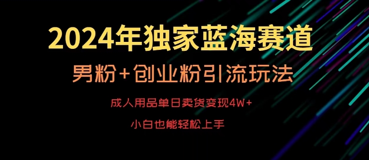 2024年独家蓝海赛道，成人用品单日卖货变现4W+，男粉+创业粉引流玩法，不愁搞不到流量【揭秘】-云帆项目库