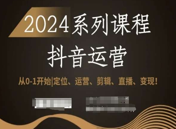 2024抖音运营全套系列课程，从0-1开始，定位、运营、剪辑、直播、变现！-云帆项目库