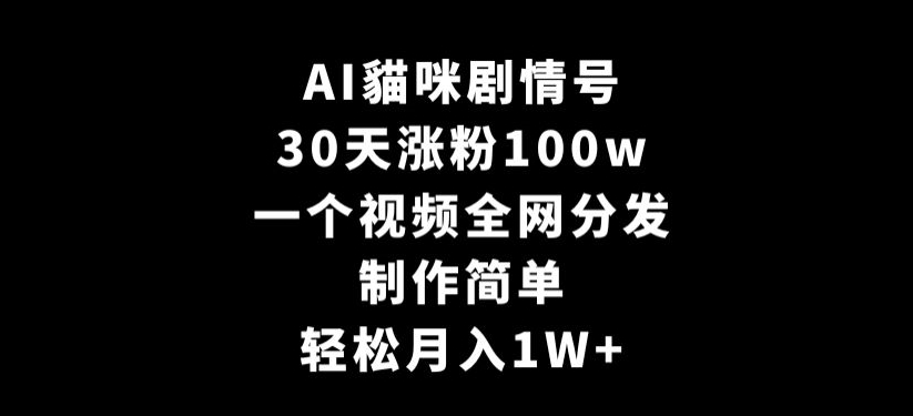 AI貓咪剧情号，30天涨粉100w，制作简单，一个视频全网分发，轻松月入1W+【揭秘】-云帆项目库