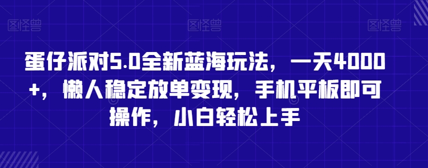 蛋仔派对5.0全新蓝海玩法，一天4000+，懒人稳定放单变现，手机平板即可操作，小白轻松上手【揭秘】-云帆项目库