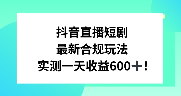 抖音直播短剧最新合规玩法，实测一天变现600+，教程+素材全解析【揭秘】-云帆项目库