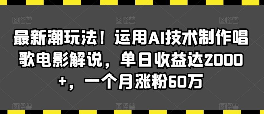 最新潮玩法！运用AI技术制作唱歌电影解说，单日收益达2000+，一个月涨粉60万【揭秘】-云帆项目库