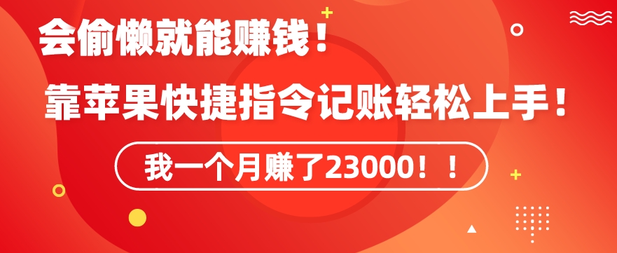 会偷懒就能赚钱！靠苹果快捷指令自动记账轻松上手，一个月变现23000【揭秘】-云帆项目库