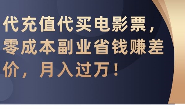 代充值代买电影票，零成本副业省钱赚差价，月入过万【揭秘】-云帆项目库