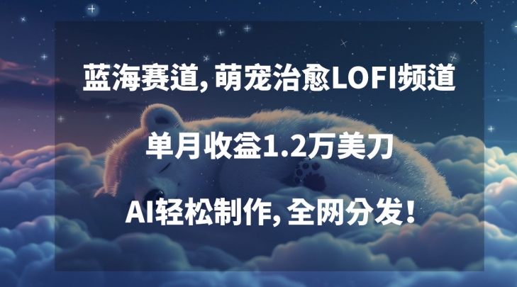 蓝海赛道，萌宠治愈LOFI频道，单月收益1.2万美刀，AI轻松制作，全网分发【揭秘】-云帆项目库