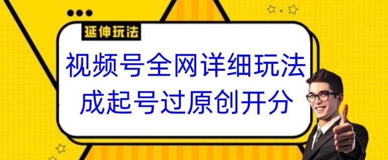 视频号全网最详细玩法，起号过原创开分成，单号日入300+【揭秘】-云帆项目库