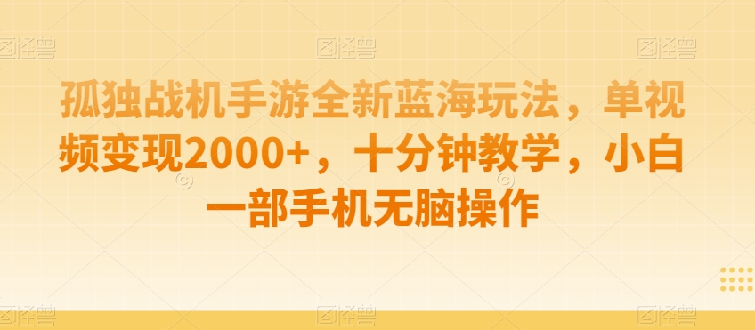 孤独战机手游全新蓝海玩法，单视频变现2000+，十分钟教学，小白一部手机无脑操作【揭秘】-云帆项目库