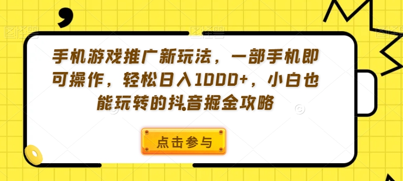 手机游戏推广新玩法，一部手机即可操作，轻松日入1000+，小白也能玩转的抖音掘金攻略【揭秘】-云帆项目库