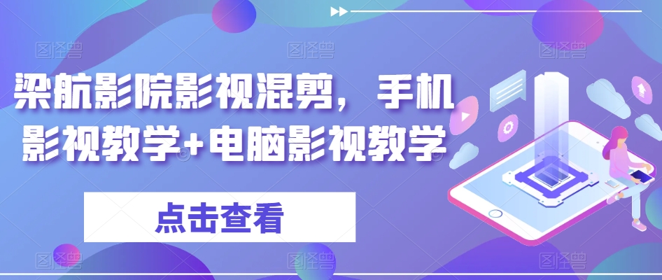 梁航影院影视混剪，手机影视教学+电脑影视教学-云帆项目库