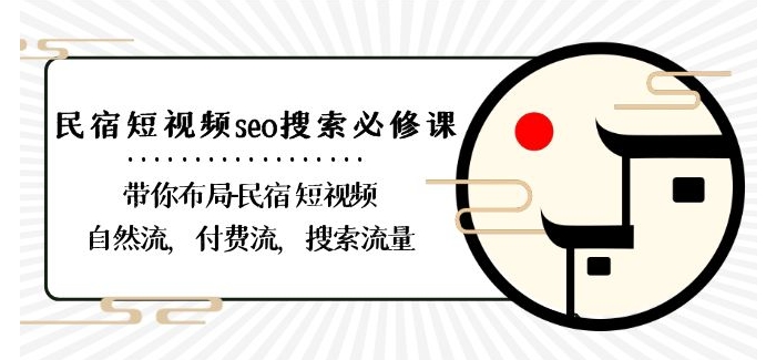 民宿-短视频seo搜索必修课：带你布局-民宿短视频自然流，付费流，搜索流量-云帆项目库