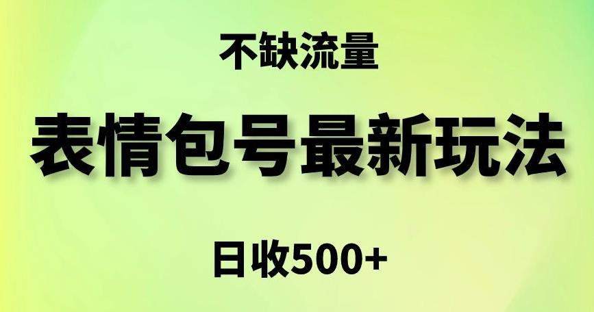 表情包最强玩法，5种变现渠道，简单粗暴复制日入500+【揭秘】-云帆项目库