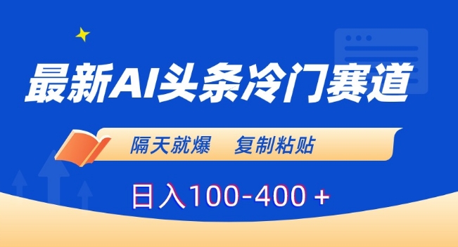 最新AI头条冷门赛道，隔天就爆，复制粘贴日入100-400＋【揭秘】-云帆项目库