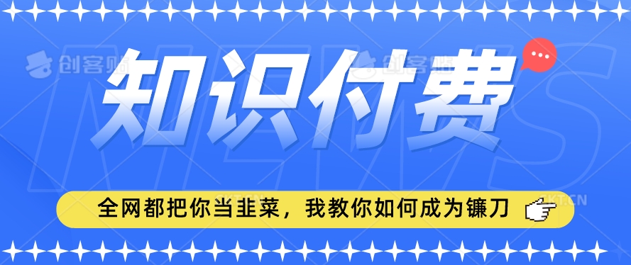 2024最新知识付费项目，小白也能轻松入局，全网都在教你做项目，我教你做镰刀【揭秘】-云帆项目库