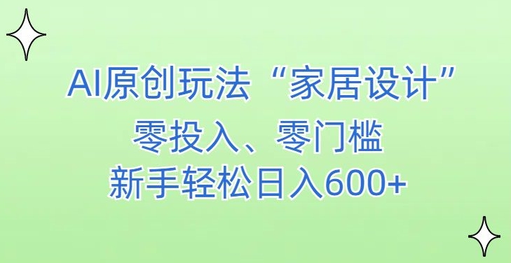 AI家居设计，简单好上手，新手小白什么也不会的，都可以轻松日入500+【揭秘】-云帆项目库