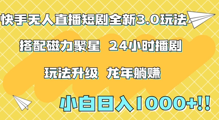 快手无人直播短剧全新玩法3.0，日入上千，小白一学就会，保姆式教学（附资料）【揭秘】-云帆项目库