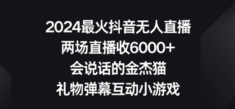 2024最火抖音无人直播，两场直播收6000+，礼物弹幕互动小游戏【揭秘】-云帆项目库