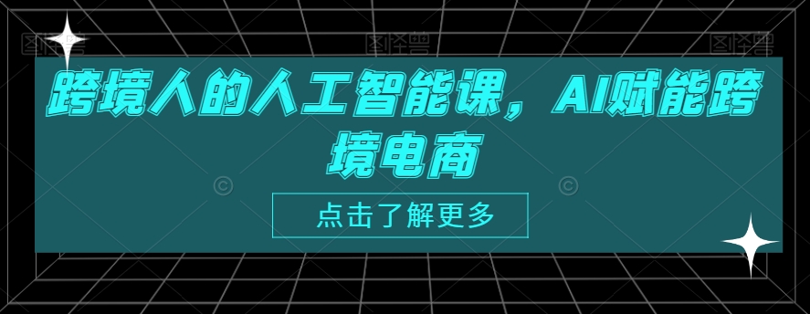 跨境人的人工智能课，AI赋能跨境电商-云帆项目库