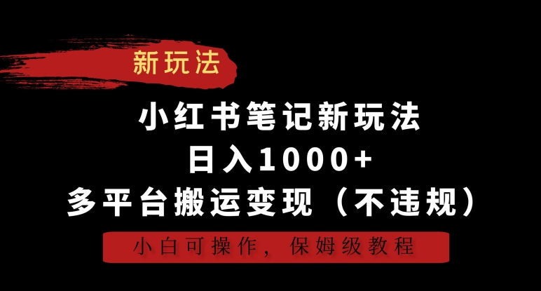 小红书笔记新玩法，日入1000+，多平台搬运变现（不违规），小白可操作，保姆级教程【揭秘】-云帆项目库