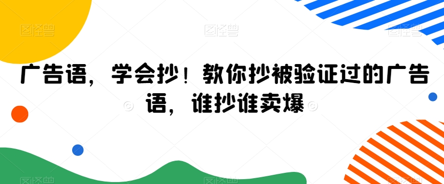 广告语，学会抄！教你抄被验证过的广告语，谁抄谁卖爆-云帆项目库