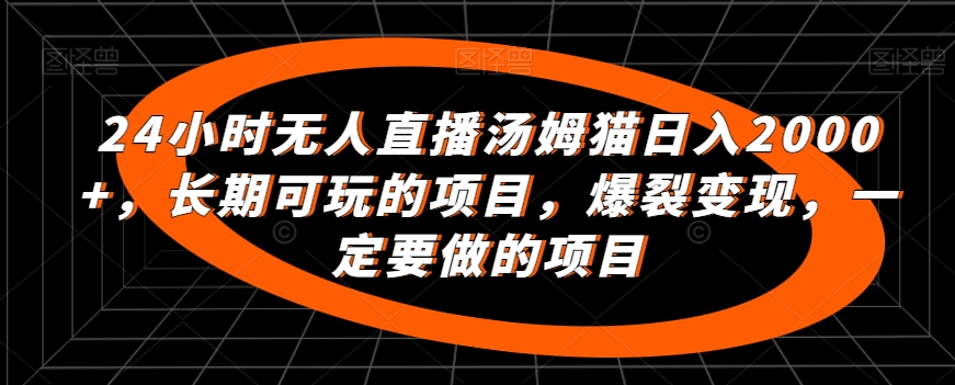 24小时无人直播汤姆猫日入2000+，长期可玩的项目，爆裂变现，一定要做的项目【揭秘】-云帆项目库