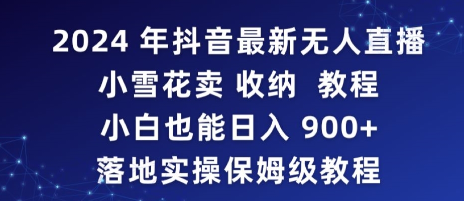 2024年抖音最新无人直播小雪花卖收纳教程，小白也能日入900+落地实操保姆级教程【揭秘】-云帆项目库