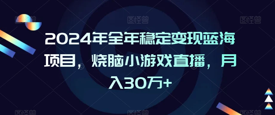 2024年全年稳定变现蓝海项目，烧脑小游戏直播，月入30万+【揭秘】-云帆项目库