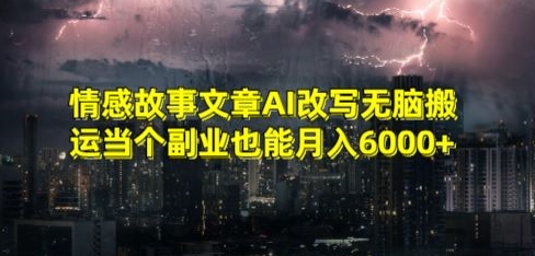 情感故事文章AI改写无脑搬运当个副业也能月入6000+【揭秘】-云帆项目库