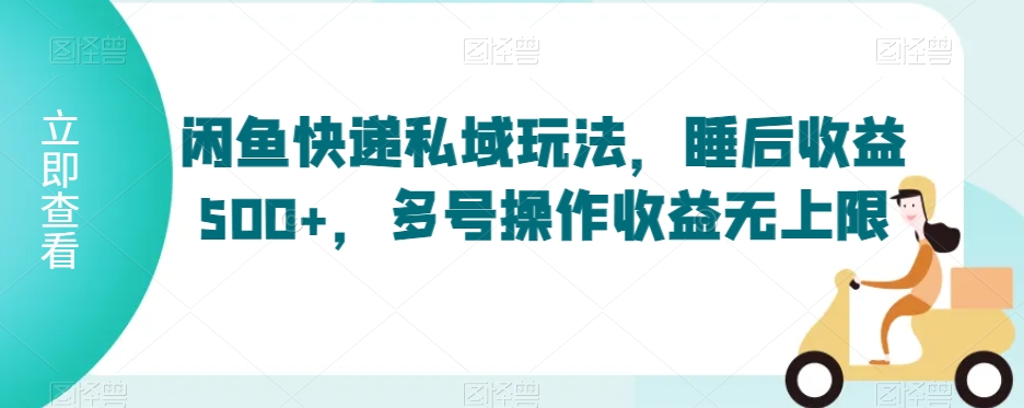 闲鱼快递私域玩法，睡后收益500+，多号操作收益无上限【揭秘】-云帆项目库