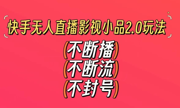 快手无人直播影视小品2.0玩法，不断流，不封号，不需要会剪辑，每天能稳定500-1000+【揭秘】-云帆项目库