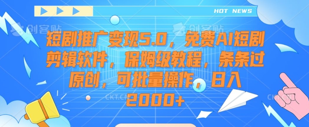 短剧推广变现5.0，免费AI短剧剪辑软件，保姆级教程，条条过原创，可批量操作，日入2000+【揭秘】-云帆项目库