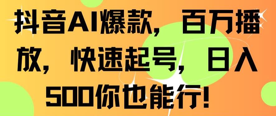 抖音AI爆款，百万播放，快速起号，日入500你也能行【揭秘】-云帆项目库